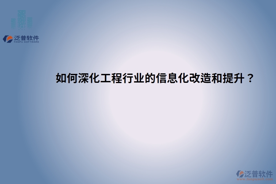 如何深化工程行業(yè)的信息化改造和提升？