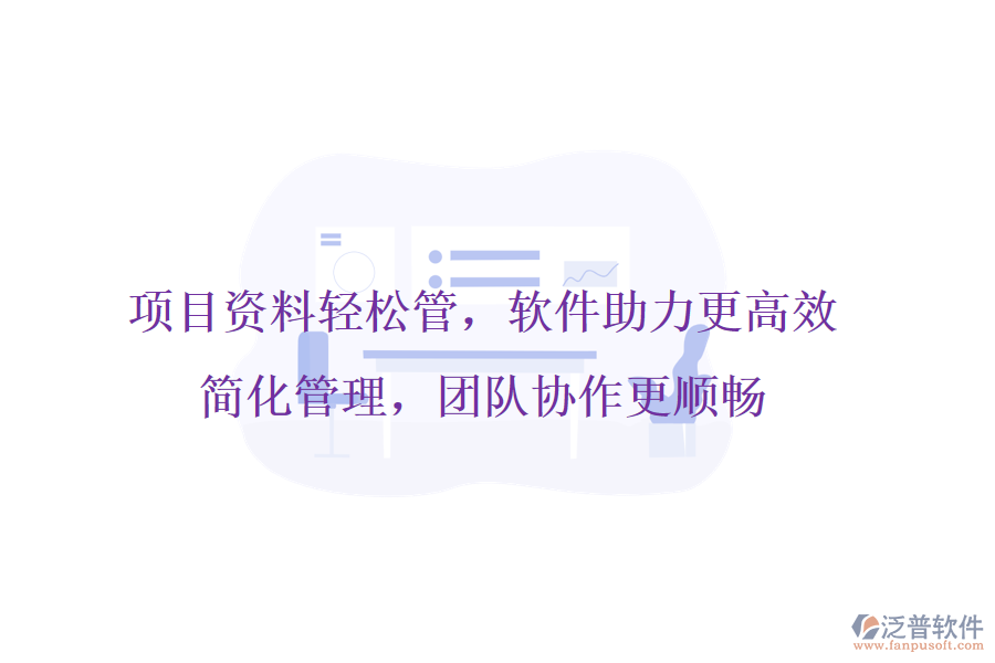 項(xiàng)目資料輕松管，軟件助力更高效，簡化管理，團(tuán)隊(duì)協(xié)作更順暢