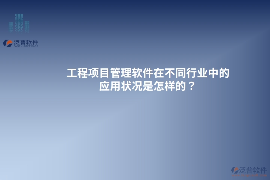 工程項(xiàng)目管理軟件在不同行業(yè)中的應(yīng)用狀況是怎樣的？