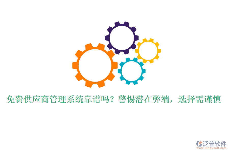 免費(fèi)供應(yīng)商管理系統(tǒng)靠譜嗎？警惕潛在弊端，選擇需謹(jǐn)慎