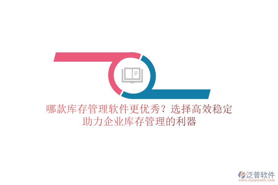 哪款庫存管理軟件更優(yōu)秀？選擇高效穩(wěn)定，助力企業(yè)庫存管理的利器
