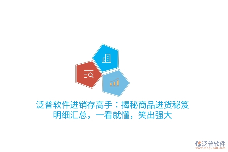 泛普進銷存高手：揭秘商品進貨“秘笈”，明細匯總，一看就懂，笑出強大