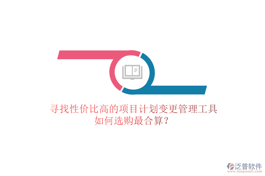 尋找性價(jià)比高的項(xiàng)目計(jì)劃變更管理工具，如何選購最合算？