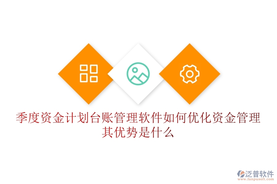 季度資金計劃臺賬管理軟件如何優(yōu)化資金管理？其優(yōu)勢是什么？