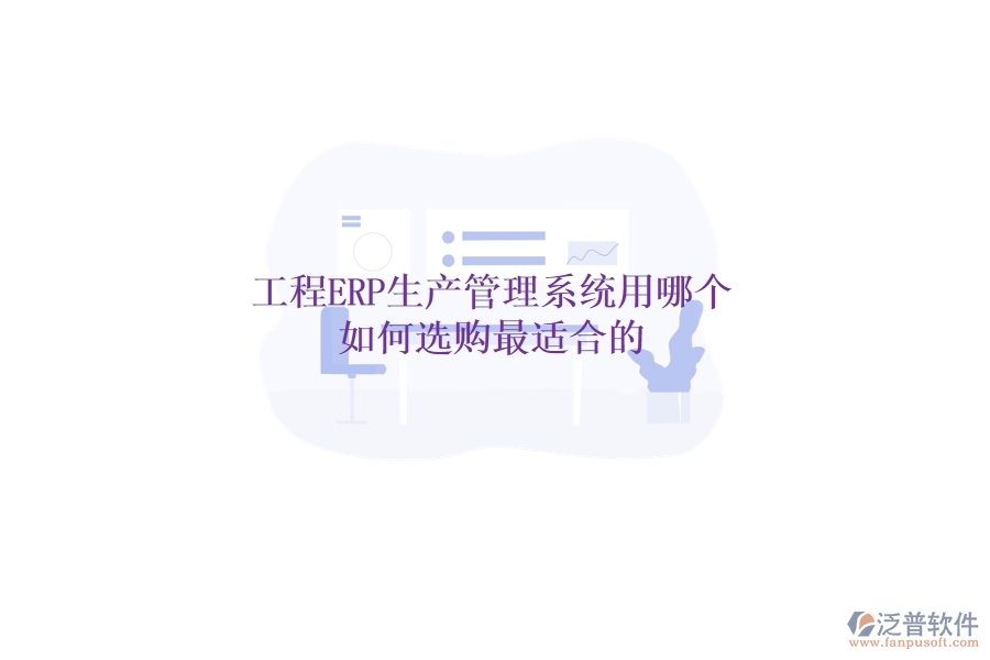 工程ERP生產(chǎn)管理系統(tǒng)用哪個，如何選購最適合的？