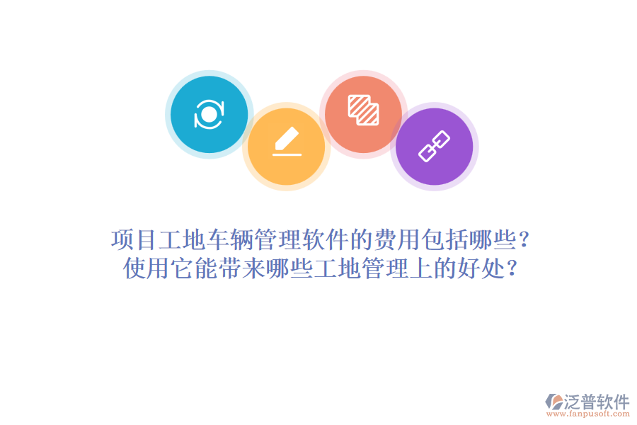 項目工地車輛管理軟件的費用包括哪些？使用它能帶來哪些工地管理上的好處？