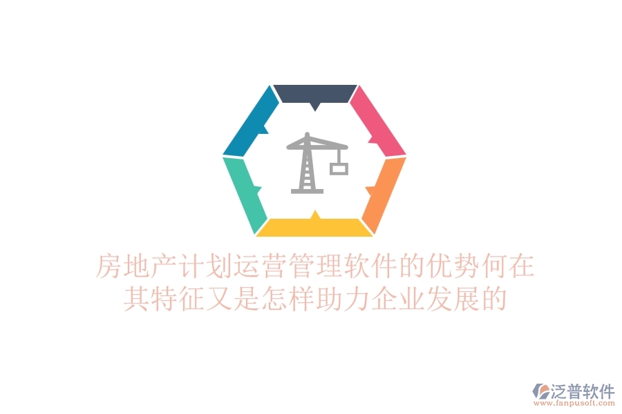 房地產(chǎn)計(jì)劃運(yùn)營(yíng)管理軟件的優(yōu)勢(shì)何在？其特征又是怎樣助力企業(yè)發(fā)展的？