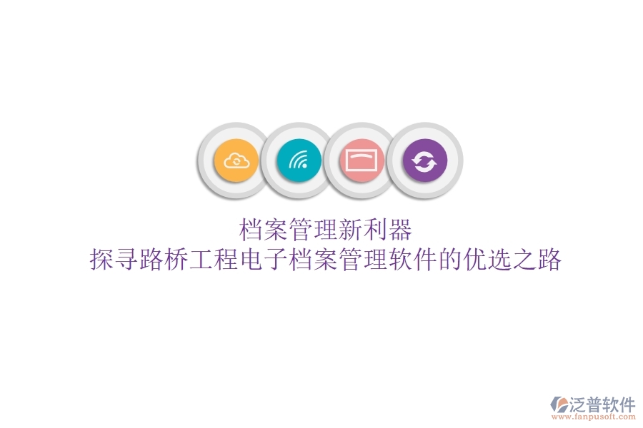 檔案管理新利器？探尋路橋工程電子檔案管理軟件的優(yōu)選之路