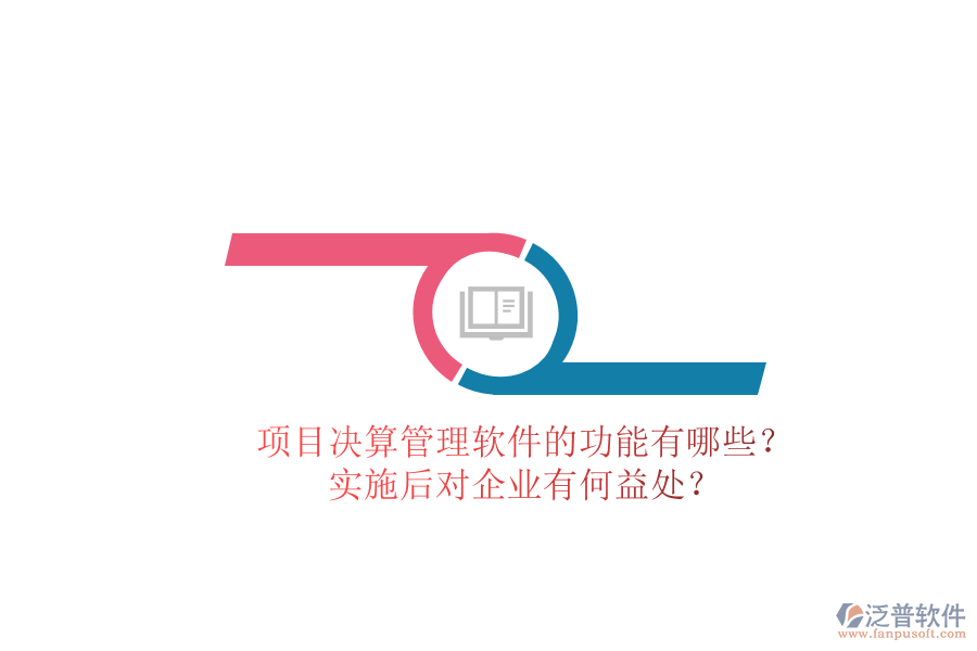 項目決算管理軟件的功能有哪些？實施后對企業(yè)有何益處？