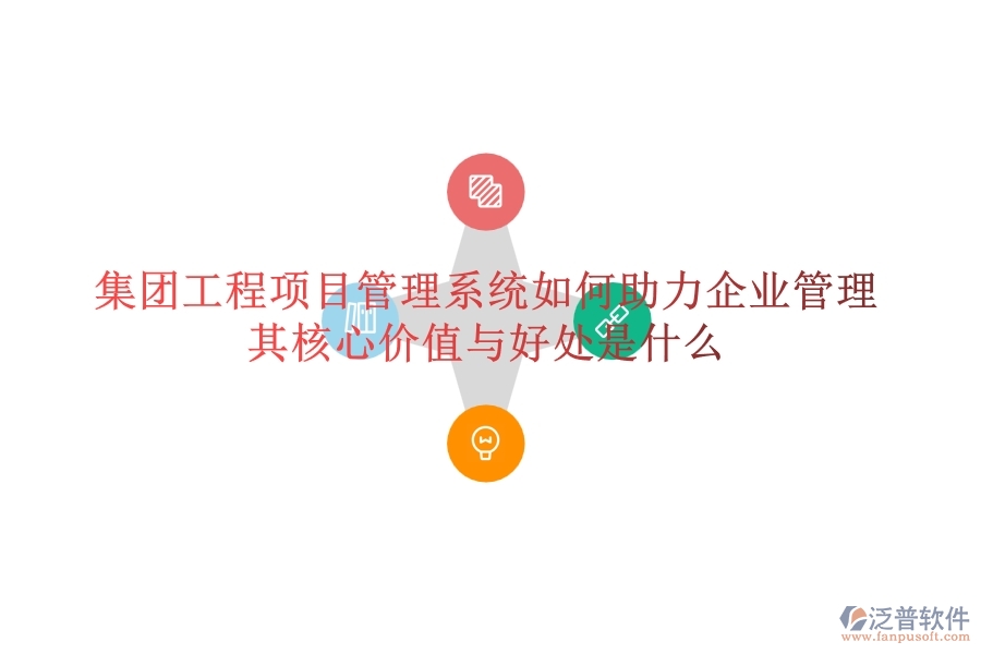 集團工程項目管理系統(tǒng)如何助力企業(yè)管理？其核心價值與好處是什么？