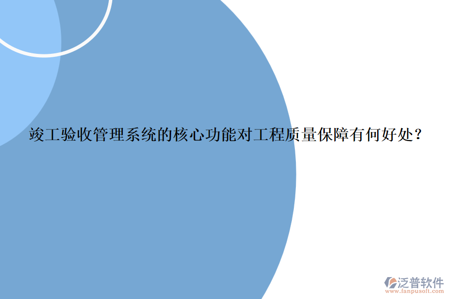 竣工驗收管理系統(tǒng)的核心功能對工程質(zhì)量保障有何好處？