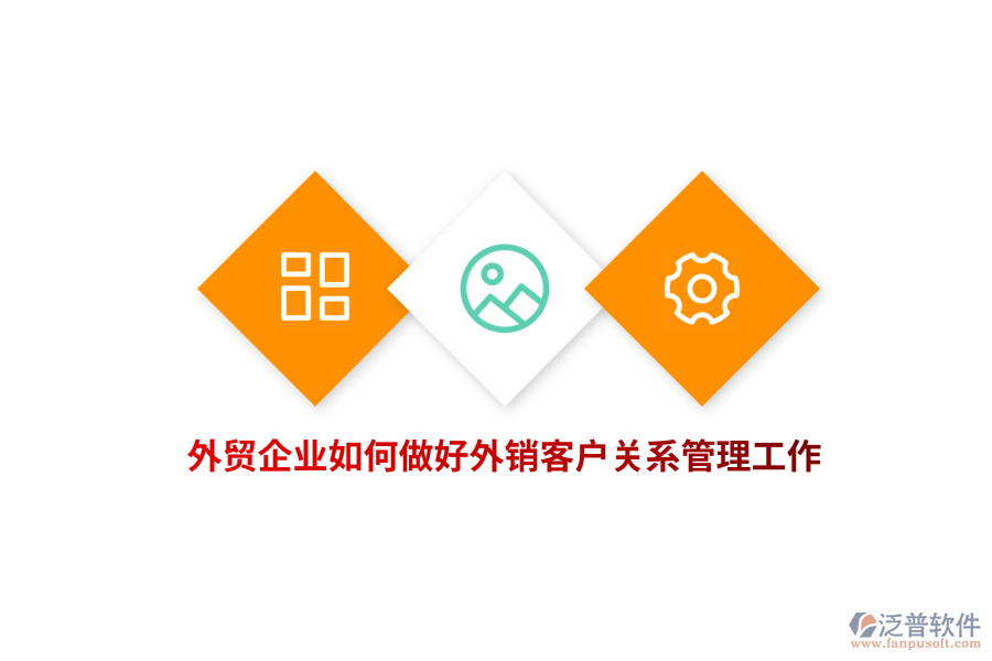 外貿(mào)企業(yè)如何做好外銷客戶關(guān)系管理工作？