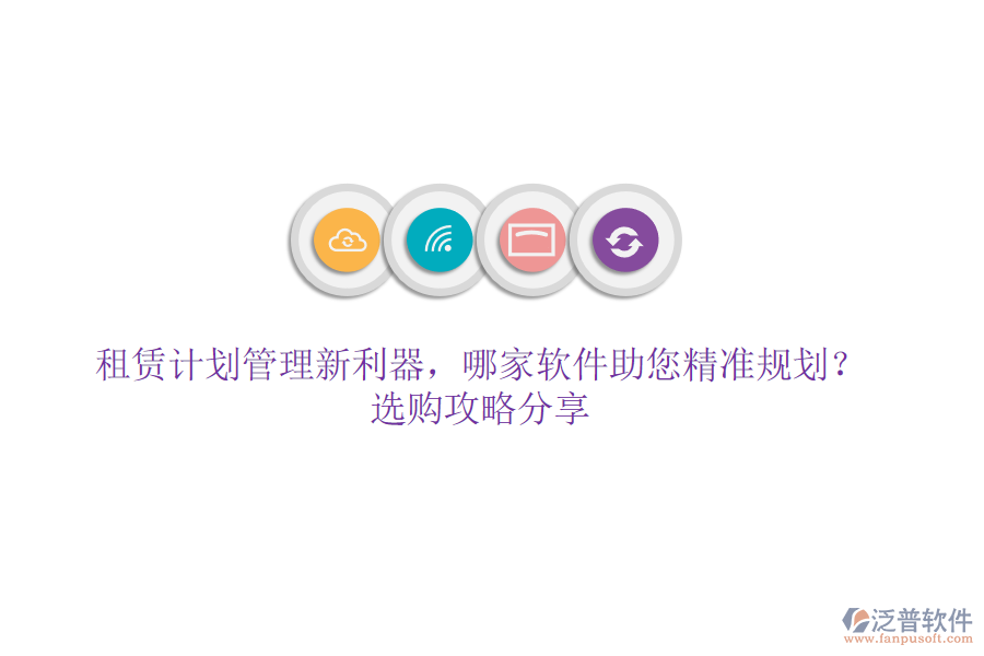 租賃計劃管理新利器，哪家軟件助您精準(zhǔn)規(guī)劃？選購攻略分享
