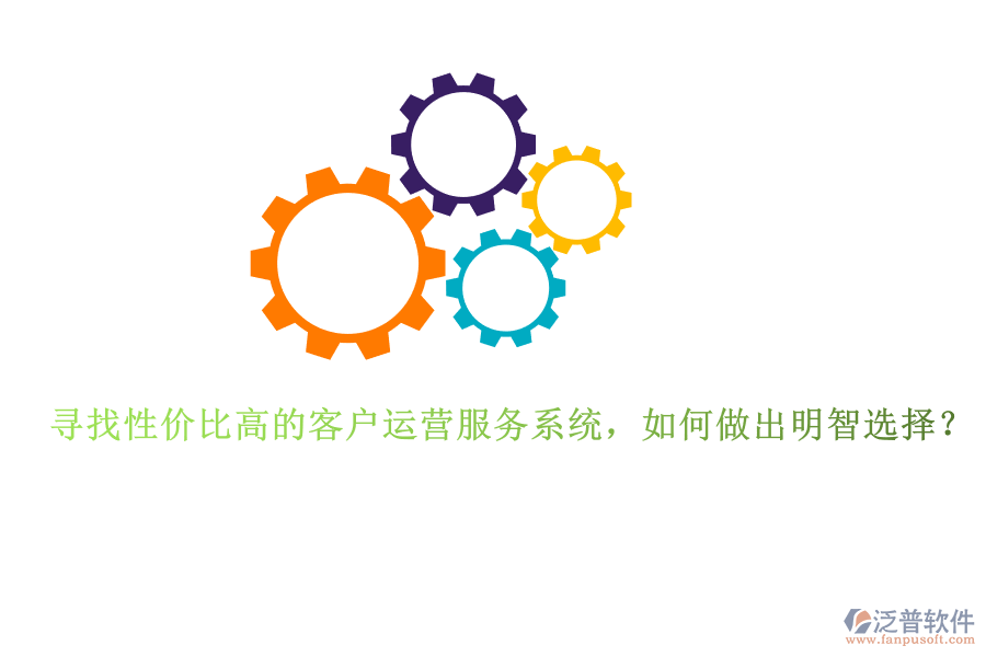 尋找性價比高的客戶運營服務(wù)系統(tǒng)，如何做出明智選擇？