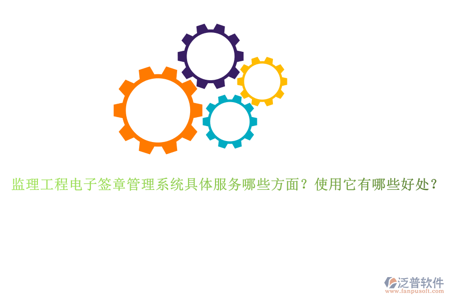 監(jiān)理工程電子簽章管理系統(tǒng)具體服務(wù)哪些方面？使用它有哪些好處？
