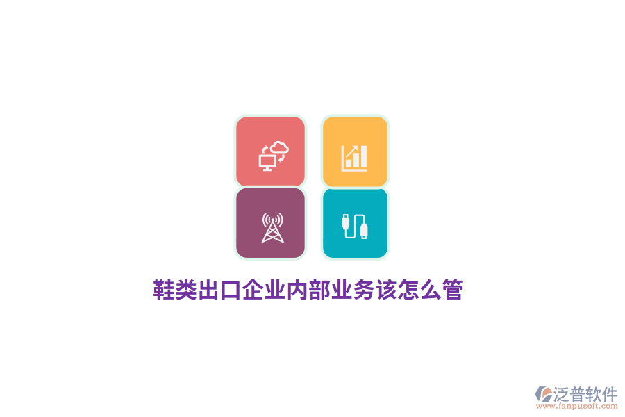 鞋類出口企業(yè)內(nèi)部業(yè)務該怎么管？