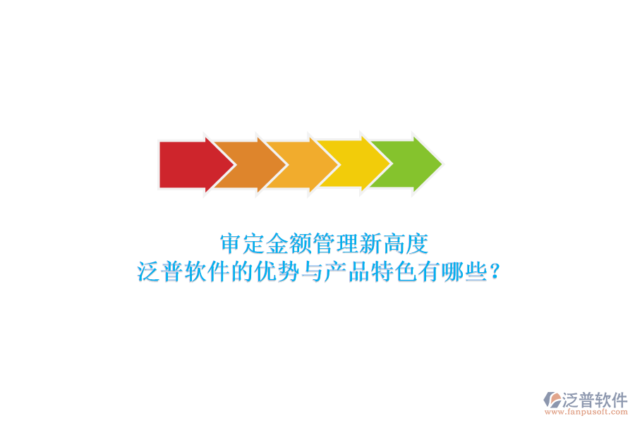 審定金額管理新高度，泛普軟件的優(yōu)勢與產品特色有哪些？