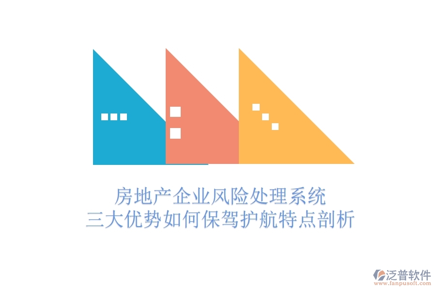 房地產(chǎn)企業(yè)風(fēng)險處理系統(tǒng)，三大優(yōu)勢如何保駕護(hù)航？特點剖析