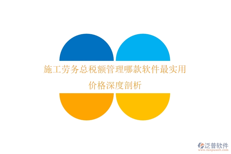 施工勞務(wù)總稅額管理，哪款軟件最實(shí)用？?jī)r(jià)格深度剖析