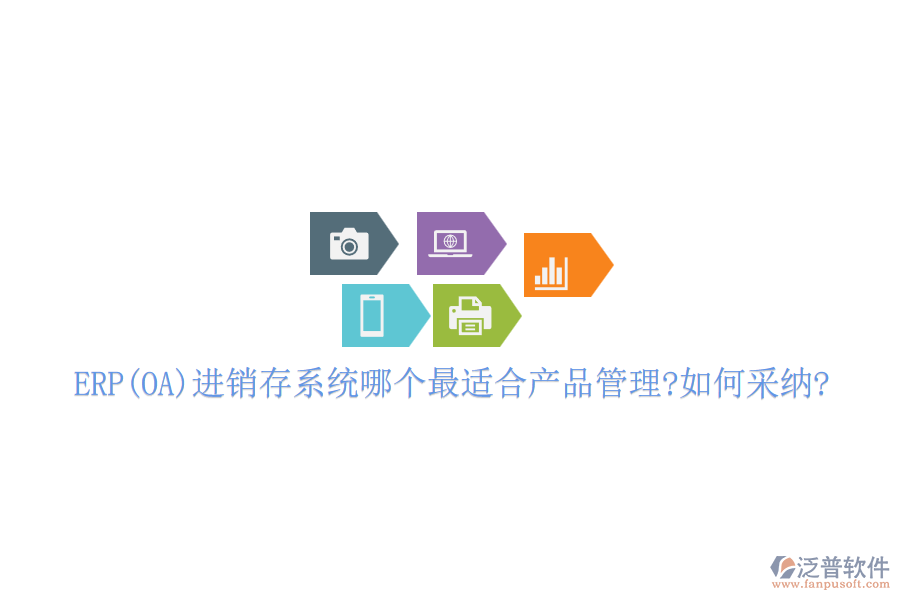ERP(OA)進銷存系統(tǒng)哪個最適合產品管理?如何采納?
