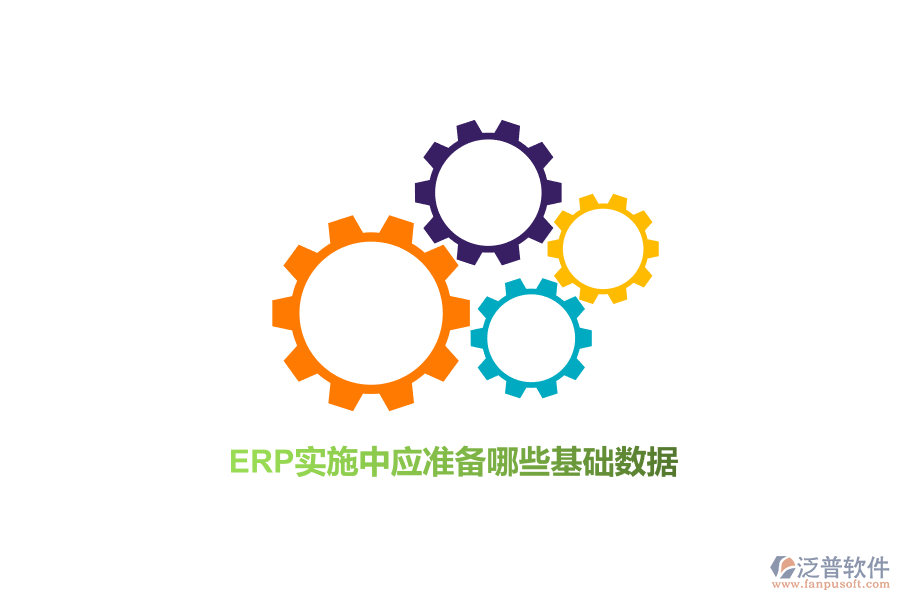 ERP實(shí)施中應(yīng)準(zhǔn)備哪些基礎(chǔ)數(shù)據(jù)？
