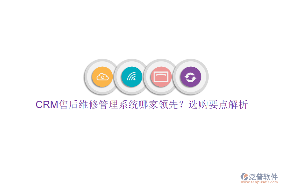 CRM售后維修管理系統(tǒng)哪家領(lǐng)先？選購要點解析