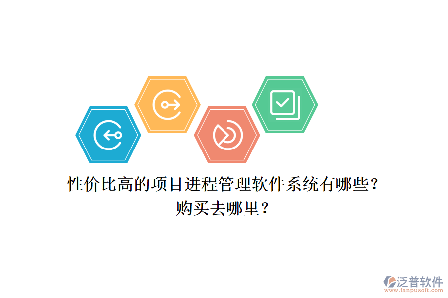 性價(jià)比高的項(xiàng)目進(jìn)程管理軟件系統(tǒng)有哪些？購買去哪里？