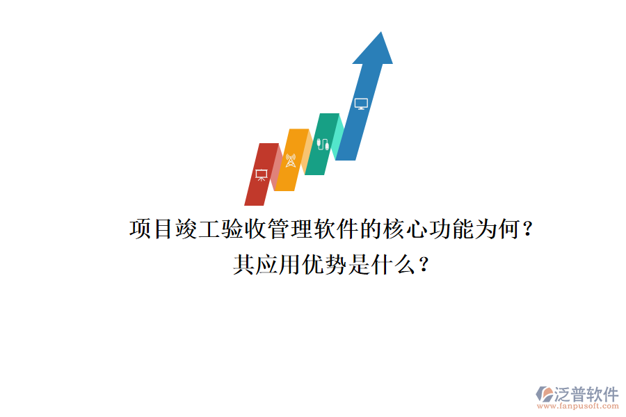 項(xiàng)目竣工驗(yàn)收管理軟件的核心功能為何？其應(yīng)用優(yōu)勢(shì)是什么？
