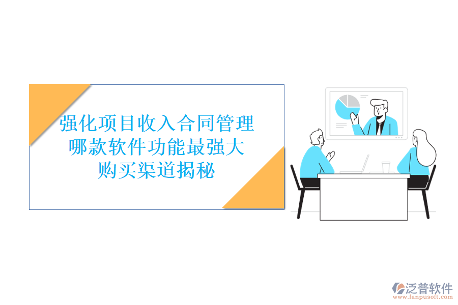強(qiáng)化項(xiàng)目收入合同管理，哪款軟件功能最強(qiáng)大？購買渠道揭秘