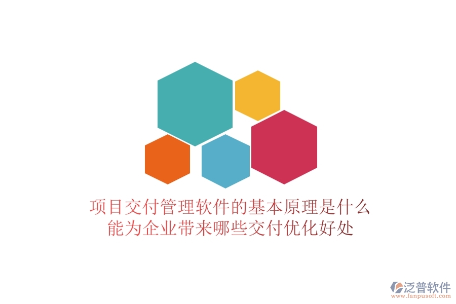 項目交付管理軟件的基本原理是什么？能為企業(yè)帶來哪些交付優(yōu)化好處？