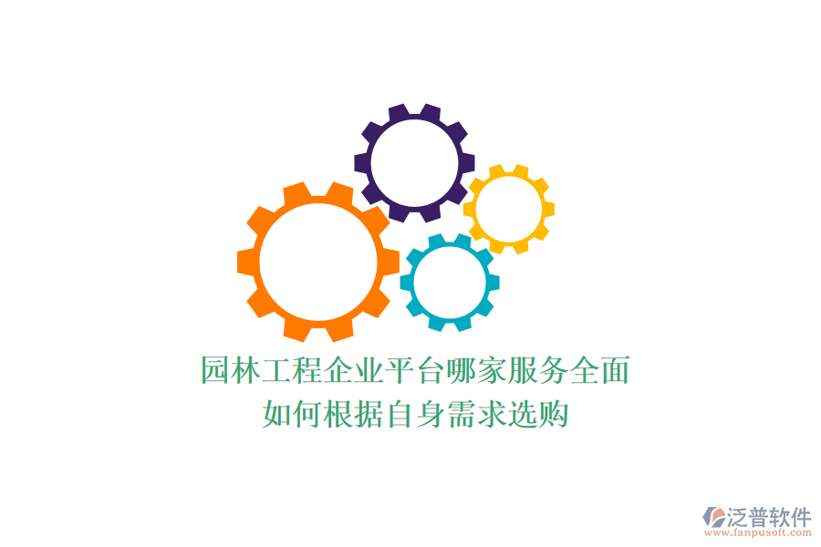 園林工程企業(yè)平臺哪家服務(wù)全面？如何根據(jù)自身需求選購？