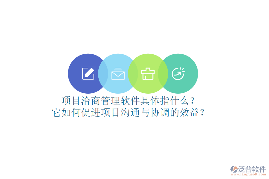 項(xiàng)目洽商管理軟件具體指什么？它如何促進(jìn)項(xiàng)目溝通與協(xié)調(diào)的效益？