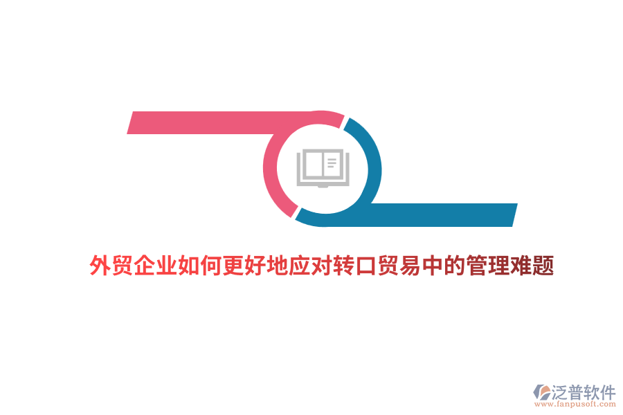 外貿(mào)企業(yè)如何更好地應(yīng)對轉(zhuǎn)口貿(mào)易中的管理難題？