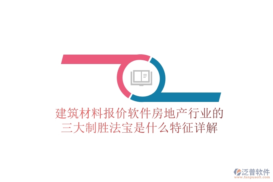 建筑材料報價軟件，房地產(chǎn)行業(yè)的三大制勝法寶是什么？特征詳解