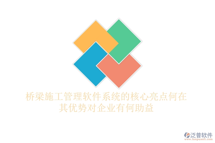 橋梁施工管理軟件系統(tǒng)的核心亮點(diǎn)何在？其優(yōu)勢對企業(yè)有何助益？