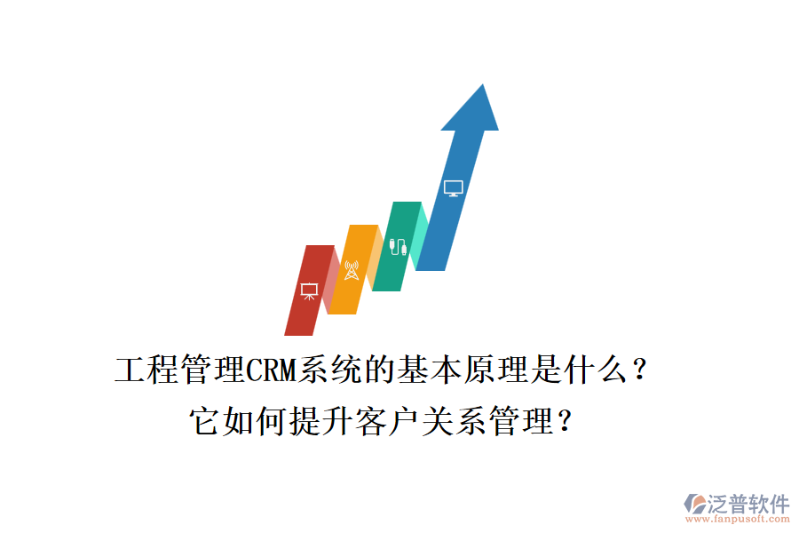 工程管理CRM系統(tǒng)的基本原理是什么？它如何提升客戶關(guān)系管理？