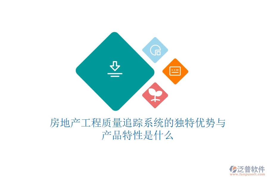 房地產(chǎn)工程質(zhì)量追蹤系統(tǒng)的獨特優(yōu)勢與產(chǎn)品特性是什么？