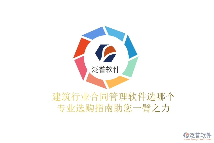 建筑行業(yè)合同管理軟件選哪個(gè)？專業(yè)選購指南助您一臂之力