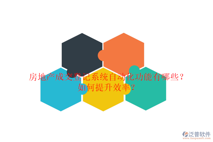 房地產(chǎn)成交登記系統(tǒng)自動(dòng)化功能有哪些？如何提升效率？