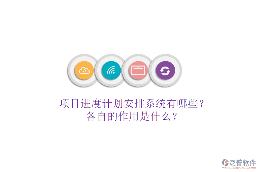 項目進度計劃安排系統(tǒng)有哪些？各自的作用是什么？