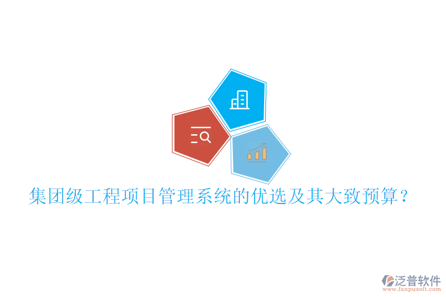 集團(tuán)級(jí)工程項(xiàng)目管理系統(tǒng)的優(yōu)選及其大致預(yù)算？