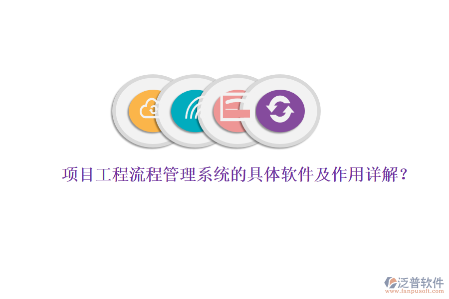 項(xiàng)目工程流程管理系統(tǒng)的具體軟件及作用詳解？