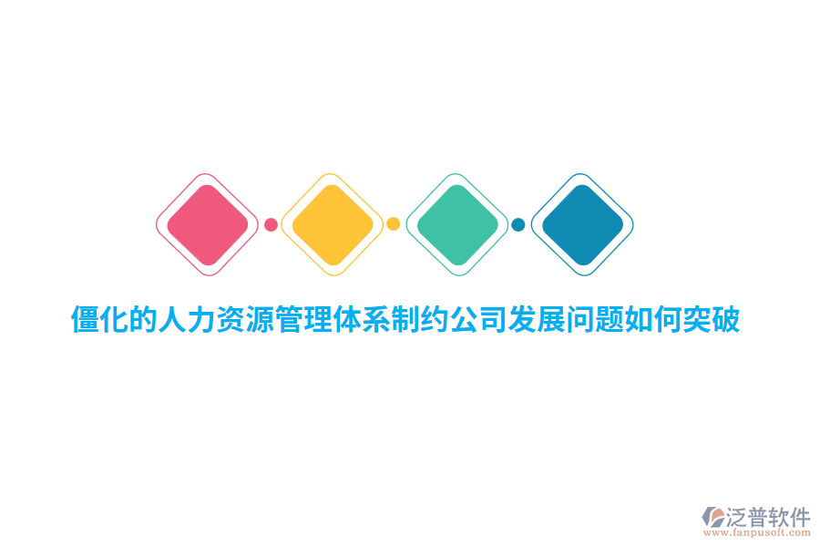 僵化的人力資源管理體系制約公司發(fā)展問(wèn)題如何突破？