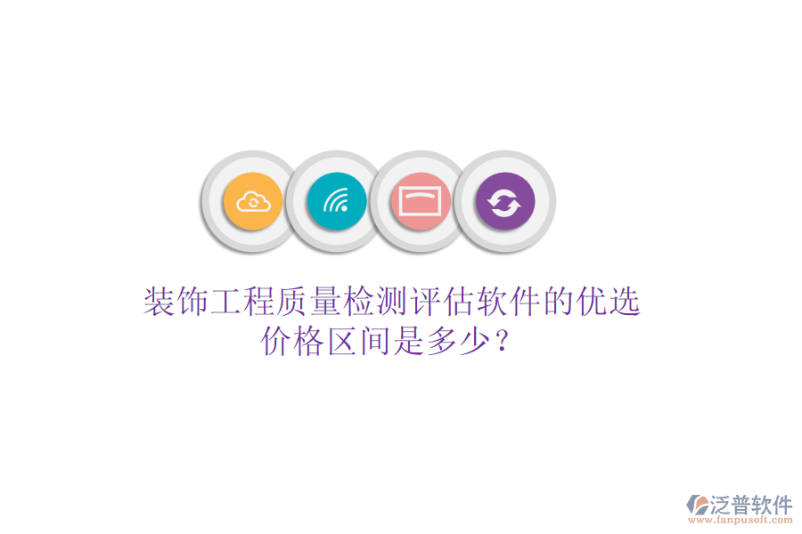 裝飾工程質(zhì)量檢測(cè)評(píng)估軟件的優(yōu)選，價(jià)格區(qū)間是多少？