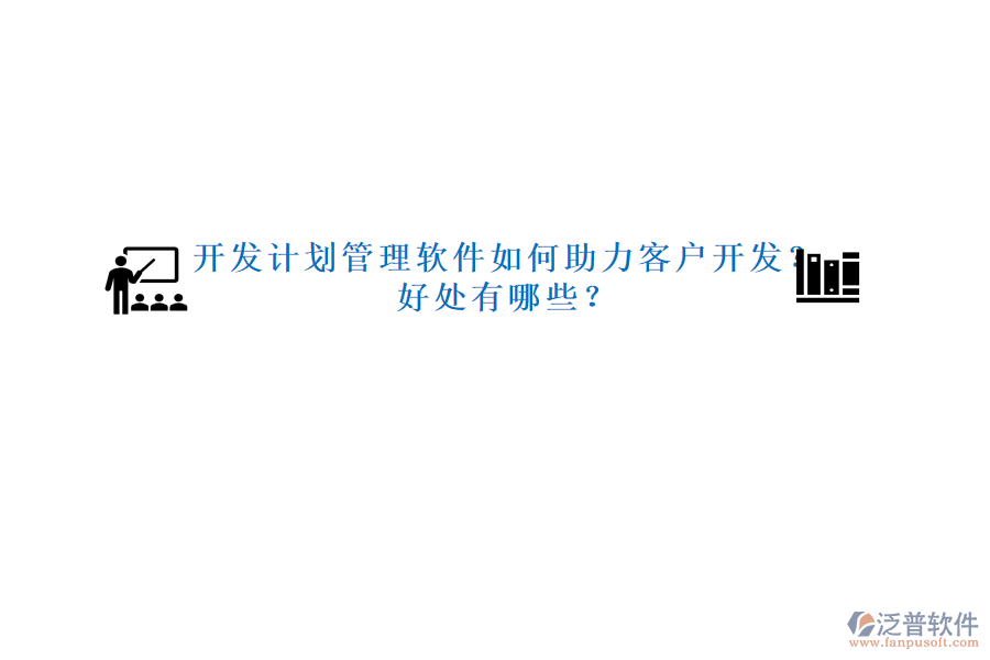 開發(fā)計(jì)劃管理軟件如何助力客戶開發(fā)？好處有哪些？