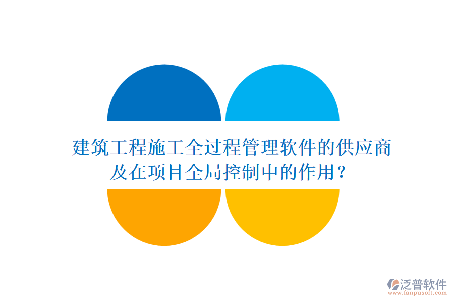 建筑工程施工全過程管理軟件的供應(yīng)商及在項目全局控制中的作用？