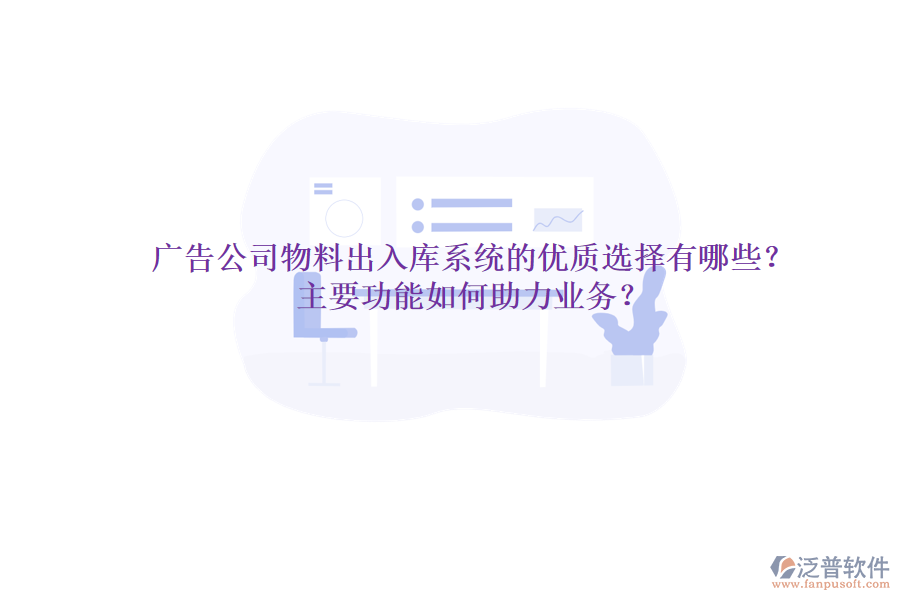 廣告公司物料出入庫(kù)系統(tǒng)的優(yōu)質(zhì)選擇有哪些？主要功能如何助力業(yè)務(wù)？