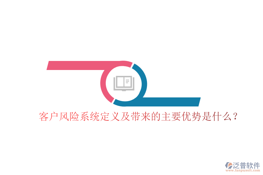 客戶風險系統(tǒng)定義及帶來的主要優(yōu)勢是什么？