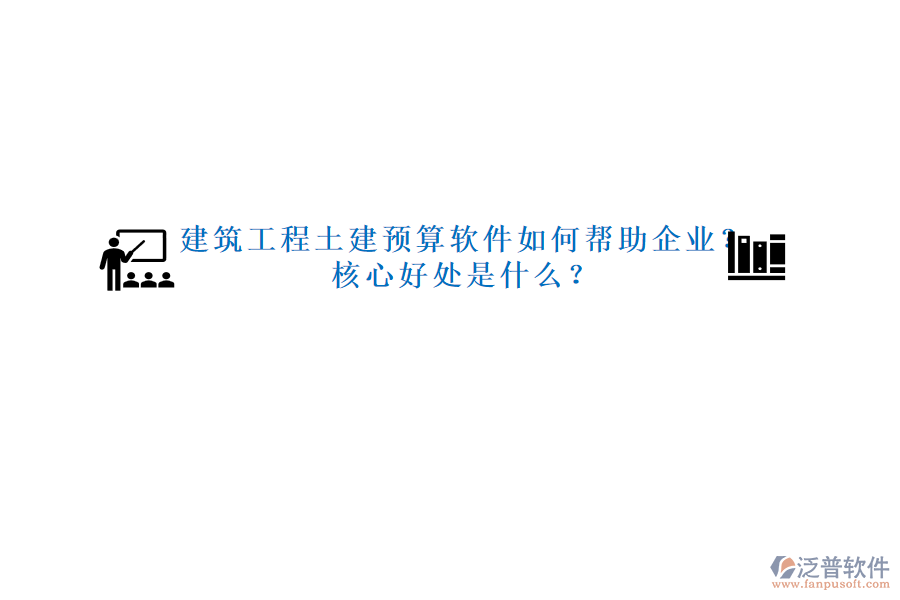 建筑工程土建預(yù)算軟件如何幫助企業(yè)？核心好處是什么？