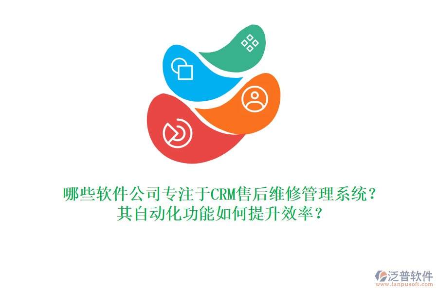 哪些軟件公司專注于CRM售后維修管理系統(tǒng)？其自動化功能如何提升效率？
